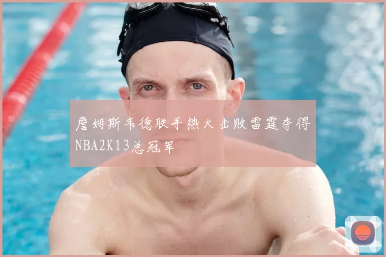 詹姆斯韦德联手热火击败雷霆夺得NBA2K13总冠军