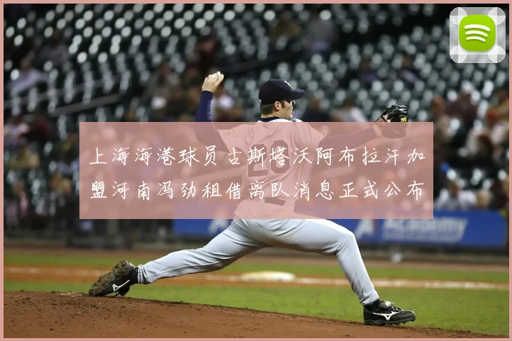 上海海港球员古斯塔沃阿布拉汗加盟河南冯劲租借离队消息正式公布