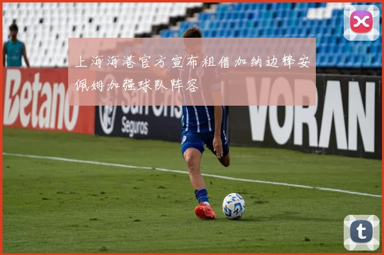上海海港官方宣布租借加纳边锋安佩姆加强球队阵容