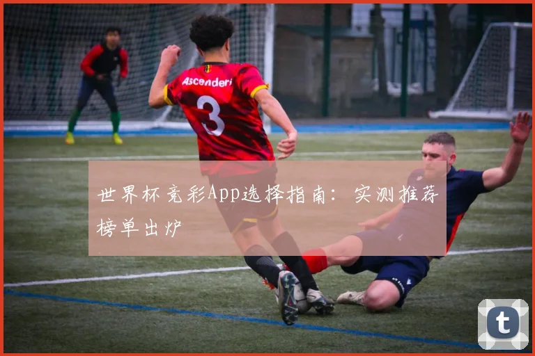世界杯竞彩App选择指南:实测推荐榜单出炉