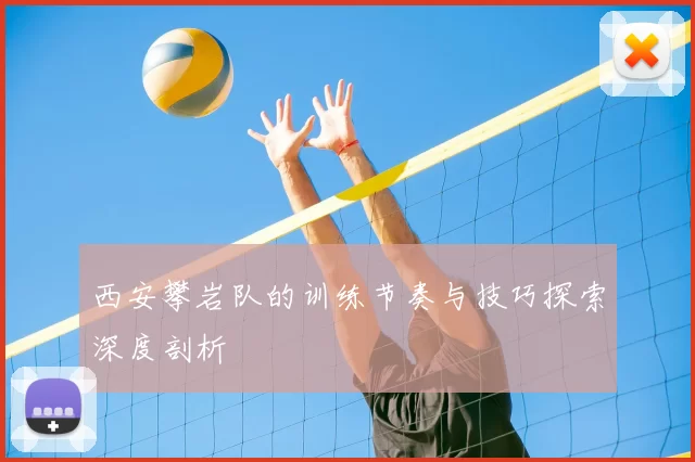 西安攀岩队的训练节奏与技巧探索深度剖析