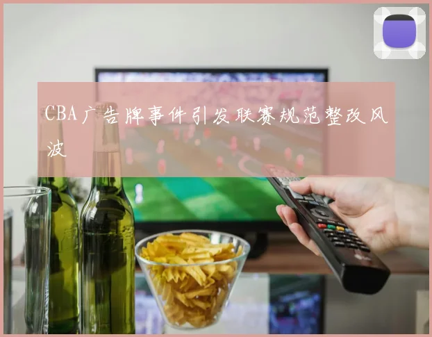 CBA广告牌事件引发联赛规范整改风波