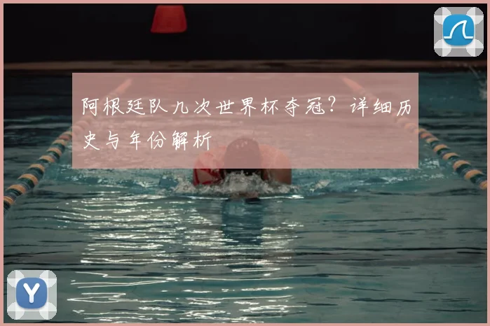 阿根廷队几次世界杯夺冠?详细历史与年份解析
