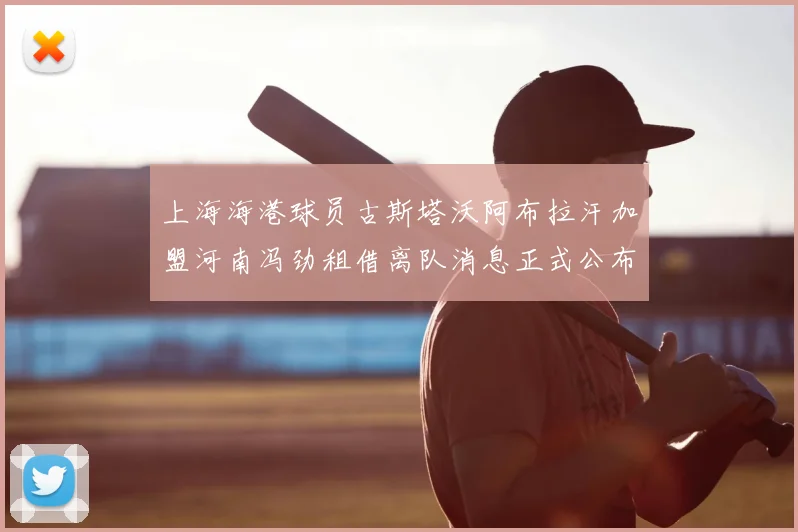 上海海港球员古斯塔沃阿布拉汗加盟河南冯劲租借离队消息正式公布