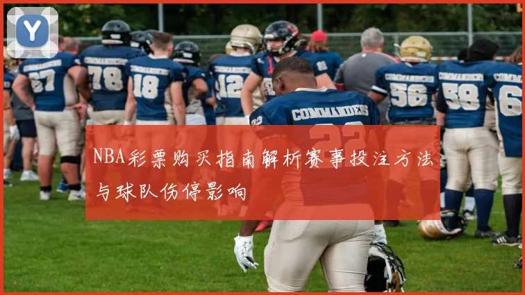 NBA彩票购买指南解析赛事投注方法与球队伤停影响