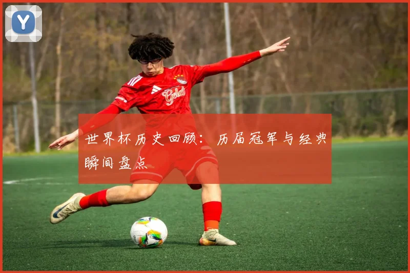 世界杯历史回顾:历届冠军与经典瞬间盘点