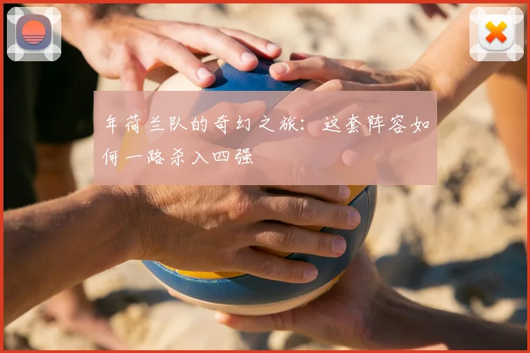 年荷兰队的奇幻之旅:这套阵容如何一路杀入四强