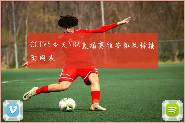 CCTV5今天NBA直播赛程安排及转播时间表