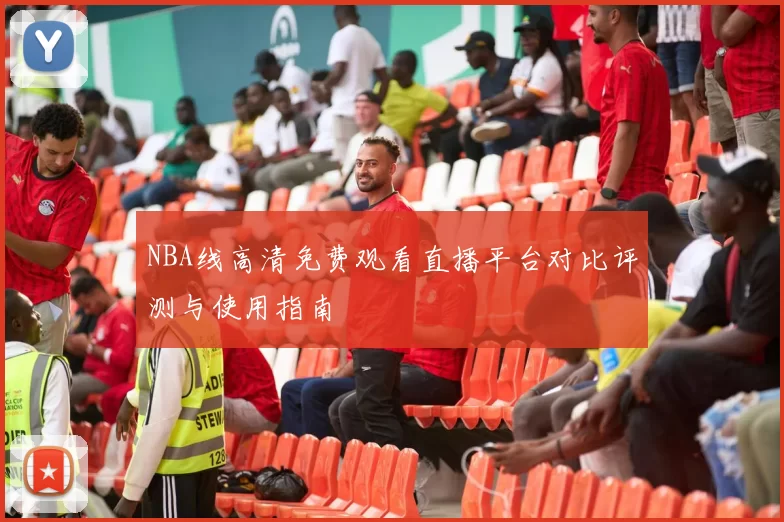 NBA线高清免费观看直播平台对比评测与使用指南