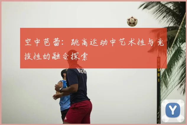 空中芭蕾：跳高运动中艺术性与竞技性的融合探索