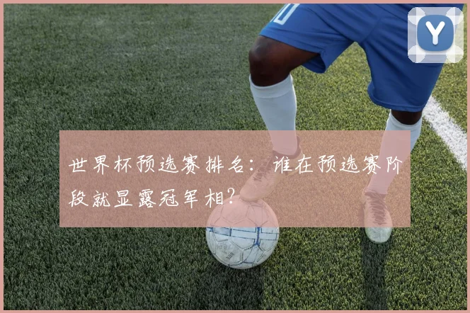 世界杯预选赛排名:谁在预选赛阶段就显露冠军相?