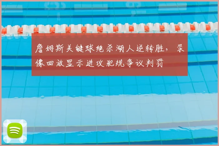 詹姆斯关键球绝杀湖人逆转胜,录像回放显示进攻犯规争议判罚