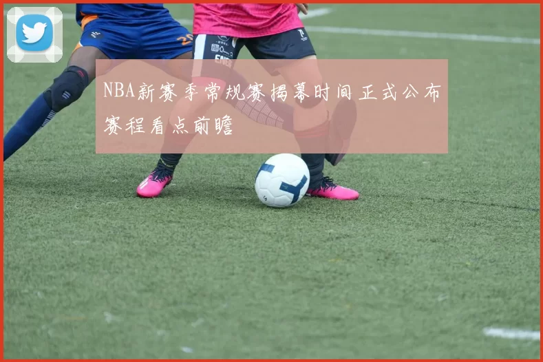 NBA新赛季常规赛揭幕时间正式公布赛程看点前瞻