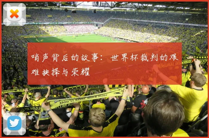 哨声背后的故事:世界杯裁判的艰难抉择与荣耀