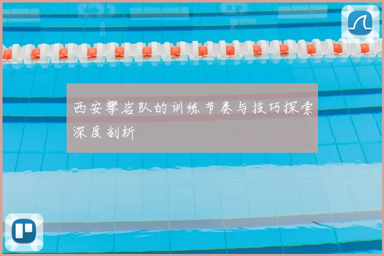 西安攀岩队的训练节奏与技巧探索深度剖析