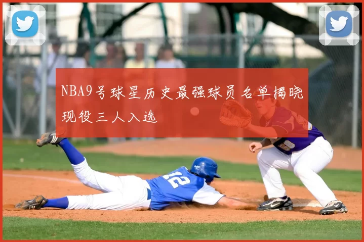 NBA9号球星历史最强球员名单揭晓现役三人入选