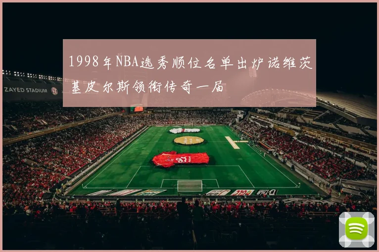 1998年NBA选秀顺位名单出炉诺维茨基皮尔斯领衔传奇一届