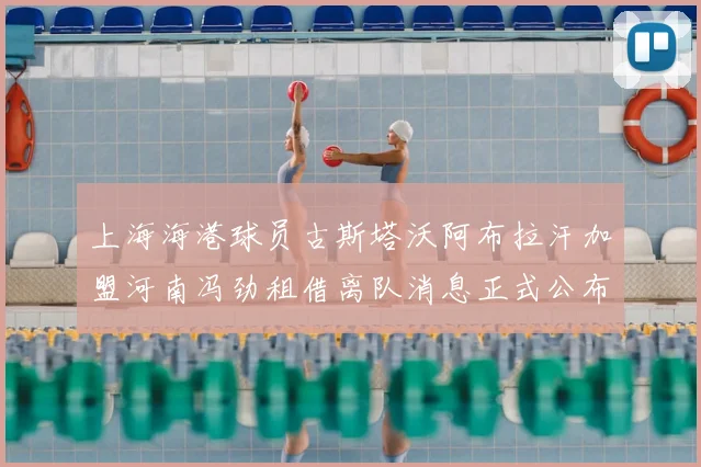上海海港球员古斯塔沃阿布拉汗加盟河南冯劲租借离队消息正式公布