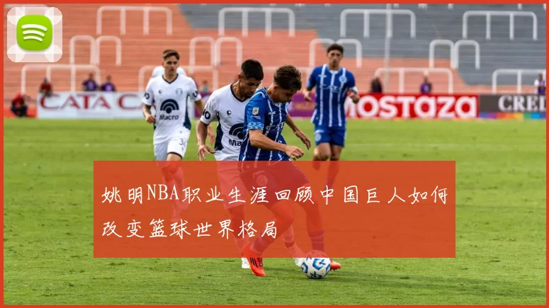 姚明NBA职业生涯回顾中国巨人如何改变篮球世界格局