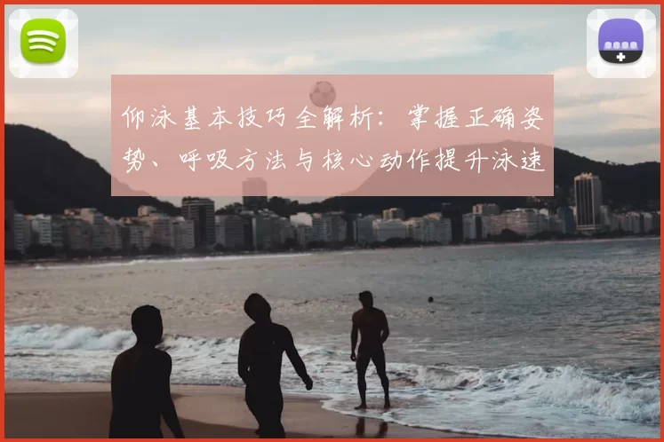 仰泳基本技巧全解析：掌握正确姿势、呼吸方法与核心动作提升泳速和耐力