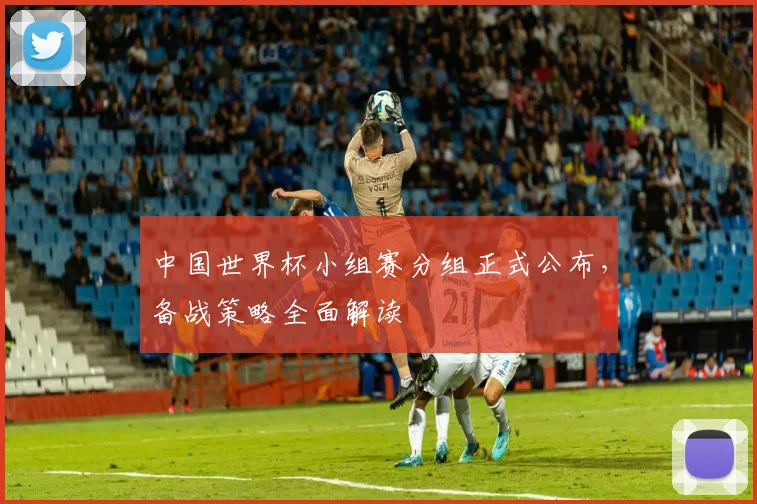 中国世界杯小组赛分组正式公布,备战策略全面解读