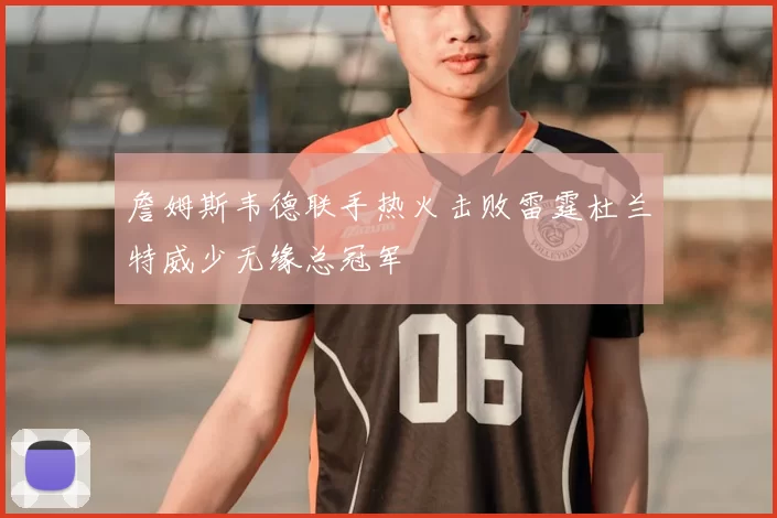 詹姆斯韦德联手热火击败雷霆杜兰特威少无缘总冠军