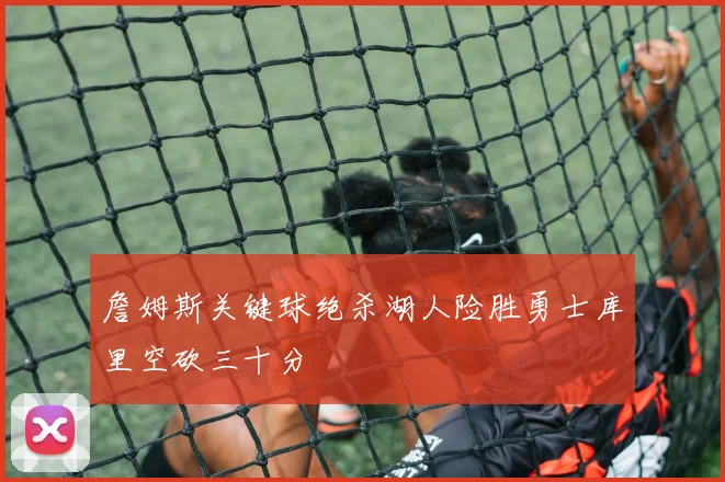 詹姆斯关键球绝杀湖人险胜勇士库里空砍三十分