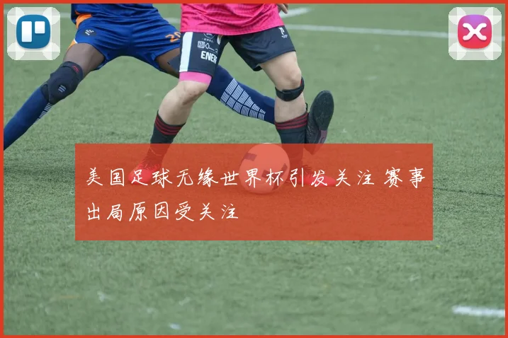 美国足球无缘世界杯引发关注 赛事出局原因受关注