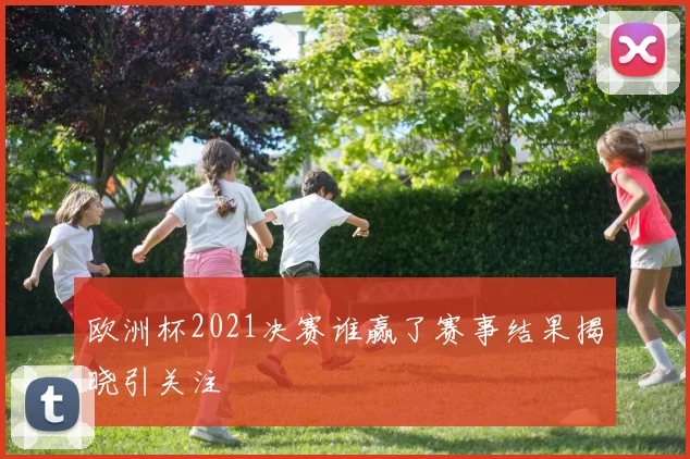 欧洲杯2021决赛谁赢了赛事结果揭晓引关注