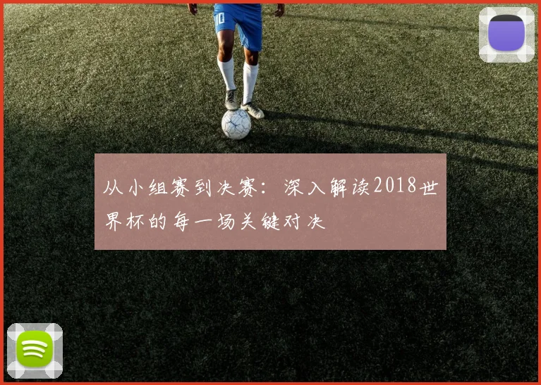 从小组赛到决赛:深入解读2018世界杯的每一场关键对决