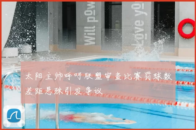 太阳主帅呼吁联盟审查比赛罚球数差距悬殊引发争议