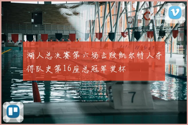 湖人总决赛第六场击败凯尔特人夺得队史第16座总冠军奖杯