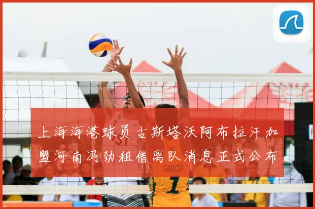 上海海港球员古斯塔沃阿布拉汗加盟河南冯劲租借离队消息正式公布