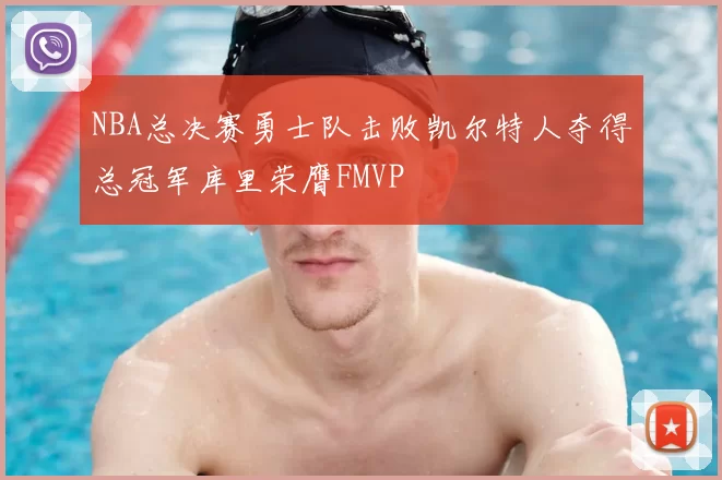 NBA总决赛勇士队击败凯尔特人夺得总冠军库里荣膺FMVP